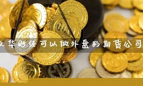 可以开外盘的期货公司(可以开外盘的期货公司叫什么)_http://www.czdghg.com_中金所_第1张