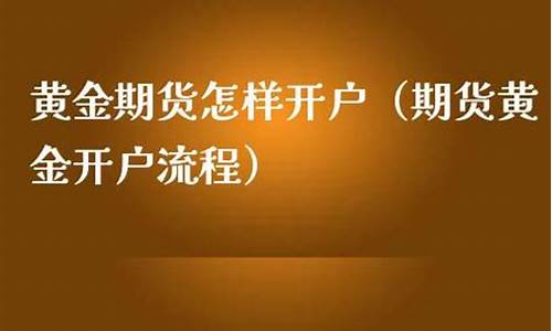 黄金期货怎样开户(怎么开黄金期货帐号)_http://www.czdghg.com_郑商所_第1张