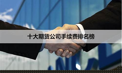 那家期货公司费用低(哪家期货公司的手续费低)_http://www.czdghg.com_中金所_第1张
