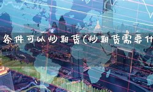 炒期货的条件(炒期货条件是什么)_http://www.czdghg.com_广期所_第1张