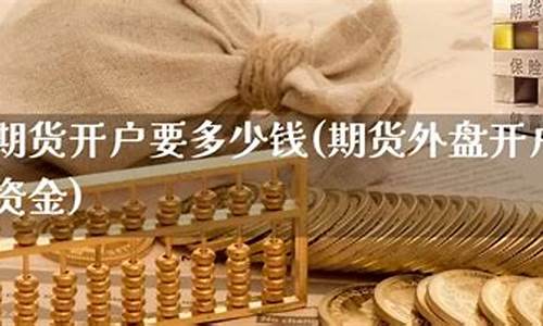 期货多少钱开户(期货要多少钱开户)_http://www.czdghg.com_大商所_第1张