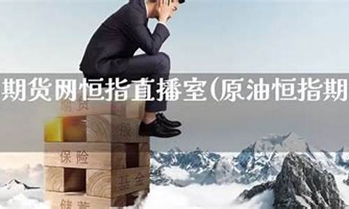 原油期货网恒指直播间(恒指直播间一期货喊单直播问)_https://www.czdghg.com_中金所_第1张