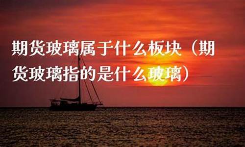 玻璃是期货什么板块(玻璃期货实时走势图)_https://www.czdghg.com_上期所_第1张