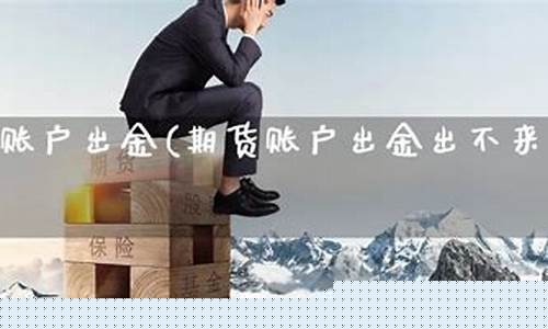 期货账户出金(期货账户出金时间)_http://www.czdghg.com_中金所_第1张