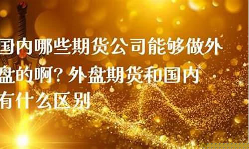 能够开外盘的期货公司(6家可以做外盘期货的公司)_http://www.czdghg.com_广期所_第1张