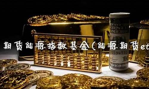 能源期货基金(能源期货有哪些股)_http://www.czdghg.com_广期所_第1张