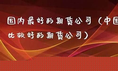 比较好的期货(比较好的期货交易软件)_https://www.czdghg.com_郑商所_第1张