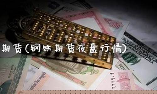 期货钢铁夜盘(钢铁期货大盘)_https://www.czdghg.com_上期所_第1张