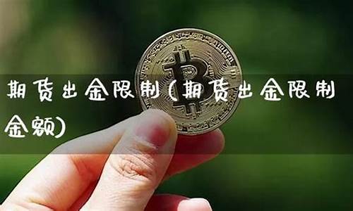 期货公司限制出金(期货公司限制出金怎么办)_https://www.czdghg.com_广期所_第1张