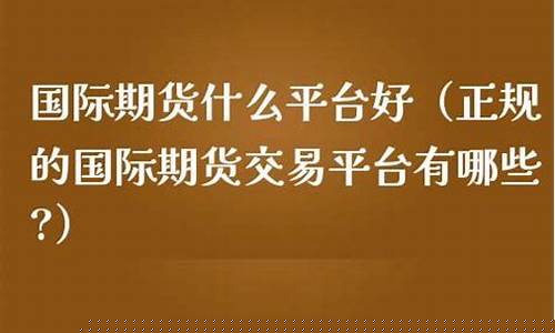 正规国际期货平台(国内国际期货平台)_http://www.czdghg.com_上期所_第1张