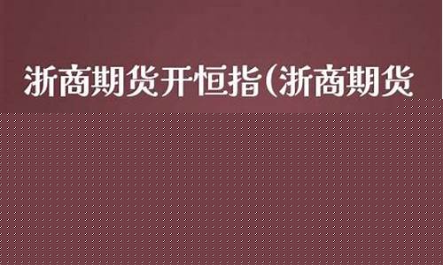 浙商期货如何开户(浙商期货如何开户交易)_https://www.czdghg.com_大商所_第1张