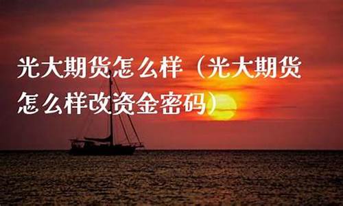 光大期货开户怎么样(光大期货开户流程)_https://www.czdghg.com_上期所_第1张