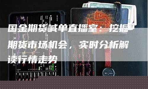 期货行情直播(期货行情直播视频)_https://www.czdghg.com_广期所_第1张