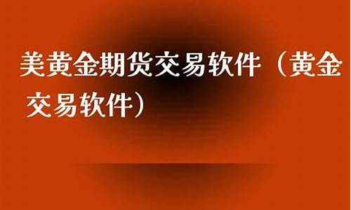 美黄金期货交易软件(美黄金期货交易软件有哪些)_http://www.czdghg.com_中金所_第1张
