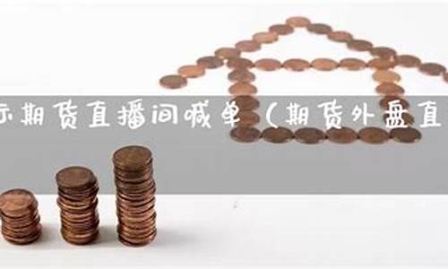 直播期货外盘(外盘期货直播_国际期货直播平台)_https://www.czdghg.com_中金所_第1张