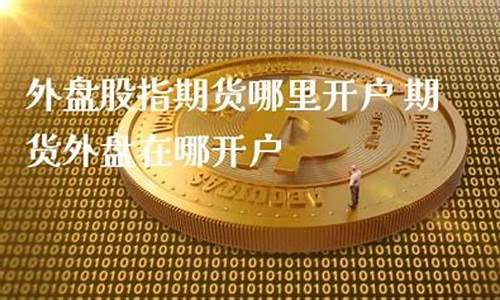 外盘股指期货直播(外盘期货指数实时)_https://www.czdghg.com_郑商所_第1张