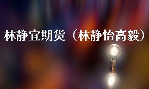 林静宜期货(荷山中学林静宜)_http://www.czdghg.com_上期所_第1张